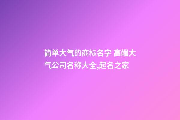 简单大气的商标名字 高端大气公司名称大全,起名之家-第1张-公司起名-玄机派
